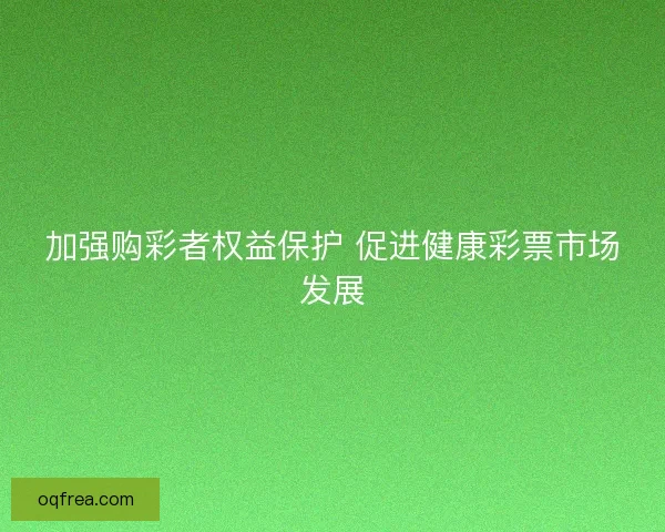 加强购彩者权益保护 促进健康彩票市场发展
