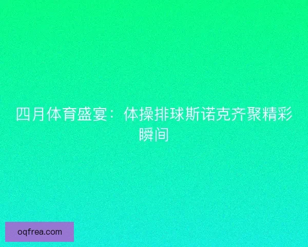 四月体育盛宴：体操排球斯诺克齐聚精彩瞬间