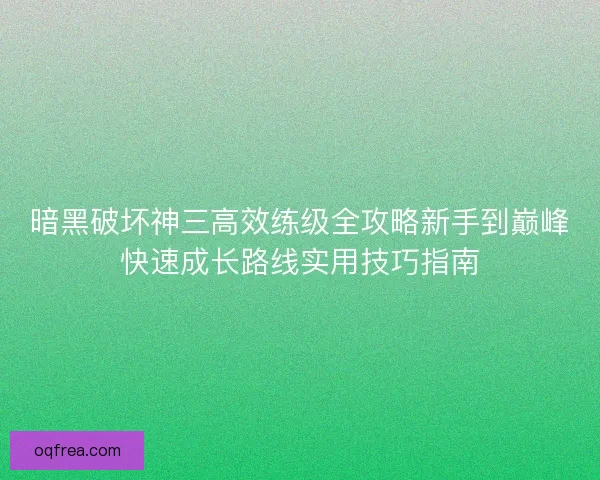 暗黑破坏神三高效练级全攻略新手到巅峰快速成长路线实用技巧指南